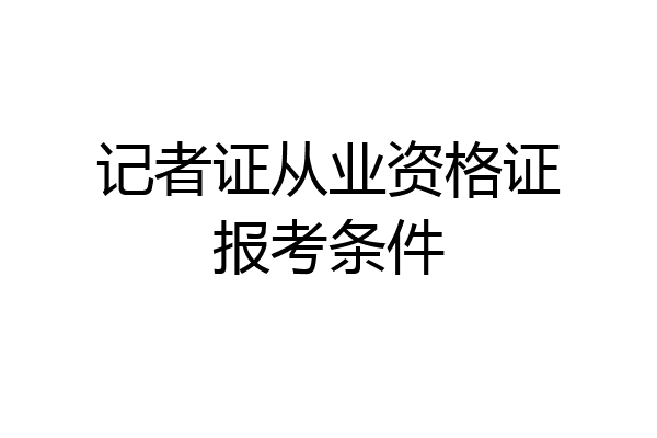 记者证从业资格证报考条件