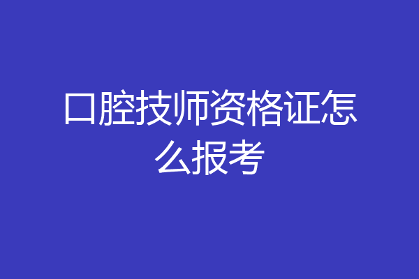 口腔技师资格证怎么报考