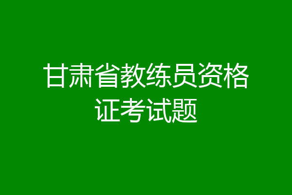 甘肃省教练员资格证考试题