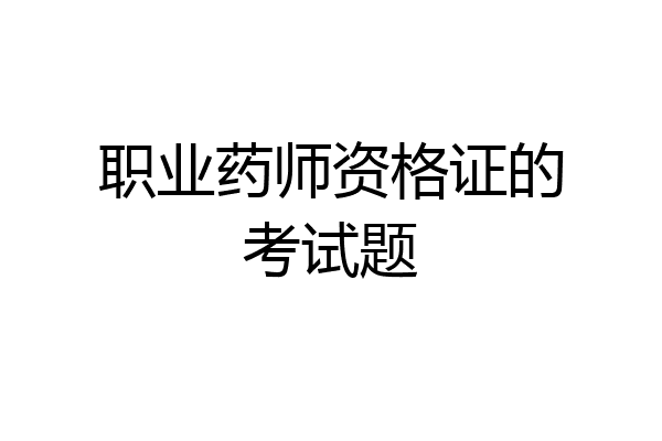 职业药师资格证的考试题