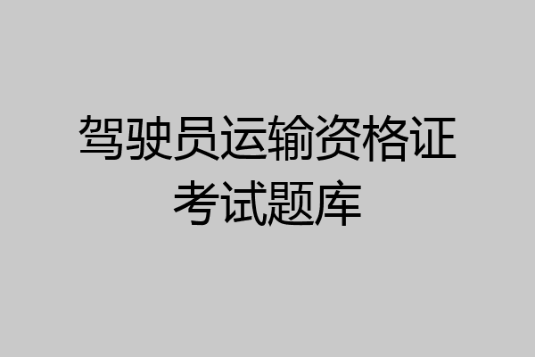 驾驶员运输资格证考试题库