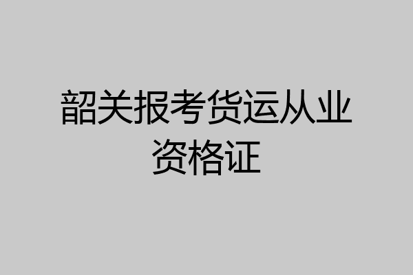 韶关报考货运从业资格证