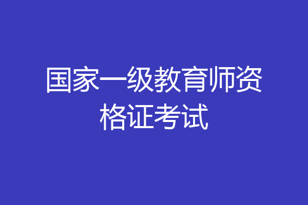 国家一级教育师资格证考试