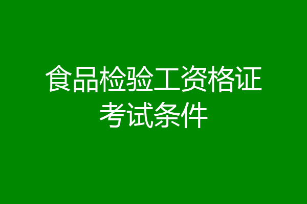 食品检验工资格证考试条件