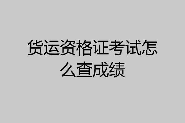 货运资格证考试怎么查成绩