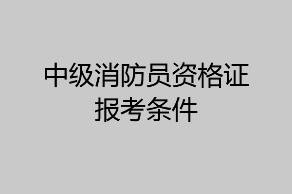 中级消防员资格证报考条件