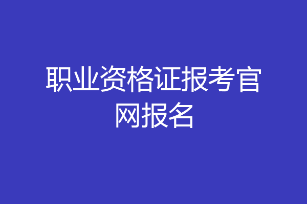 职业资格证报考官网报名