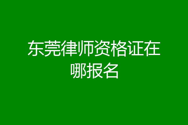 东莞律师资格证在哪报名