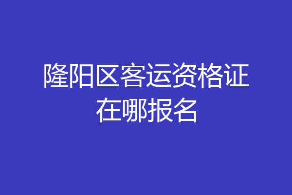隆阳区客运资格证在哪报名