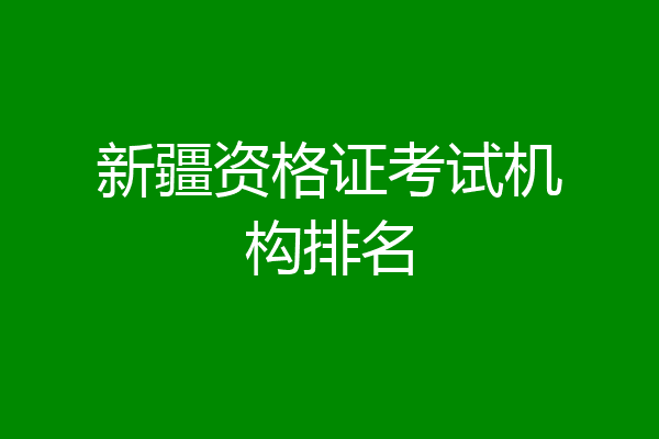 新疆资格证考试机构排名