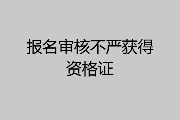 报名审核不严获得资格证