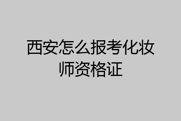 西安怎么报考化妆师资格证