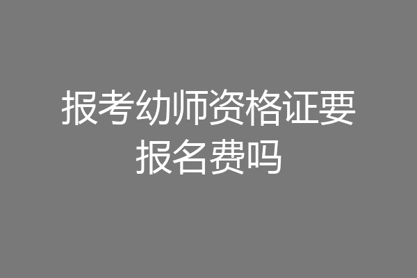 报考幼师资格证要报名费吗