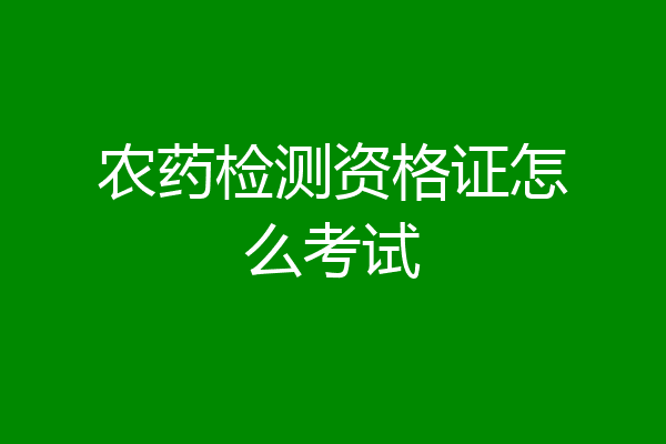 农药检测资格证怎么考试