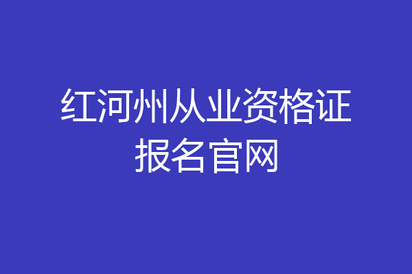 红河州从业资格证报名官网