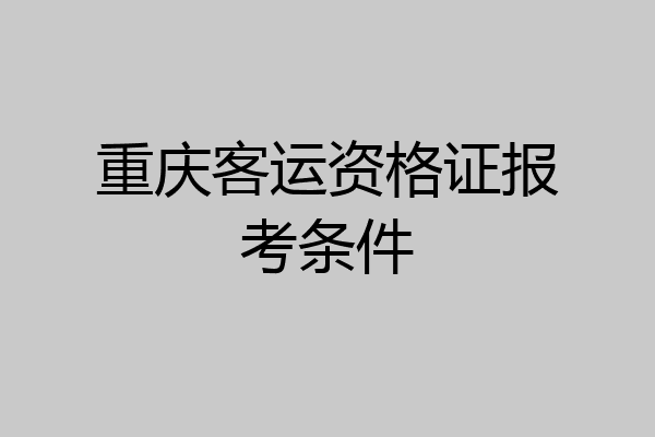重庆客运资格证报考条件