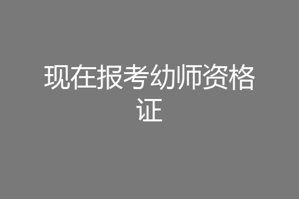现在报考幼师资格证