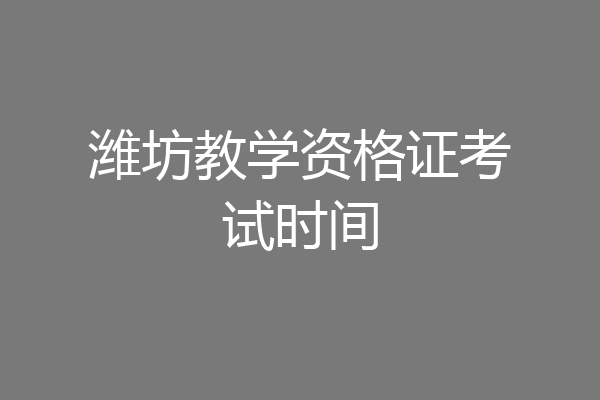 潍坊教学资格证考试时间