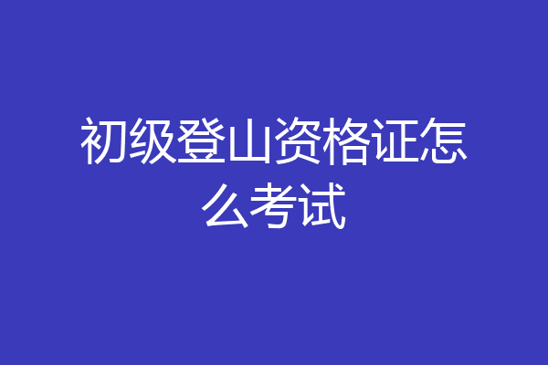 初级登山资格证怎么考试