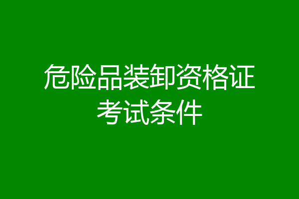 危险品装卸资格证考试条件