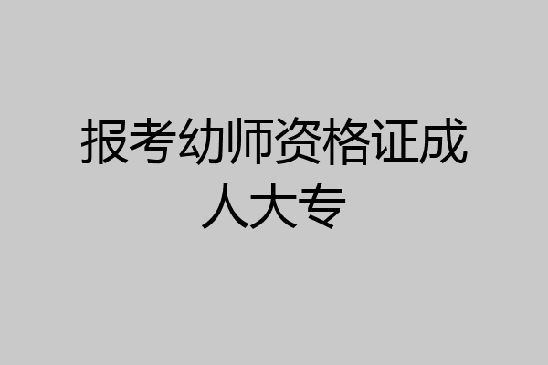 报考幼师资格证成人大专