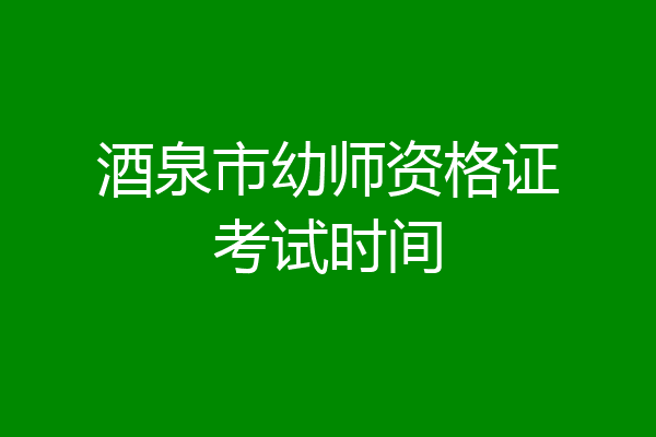 酒泉市幼师资格证考试时间