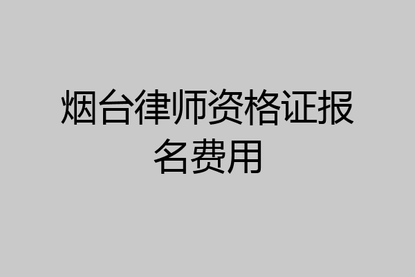 烟台律师资格证报名费用