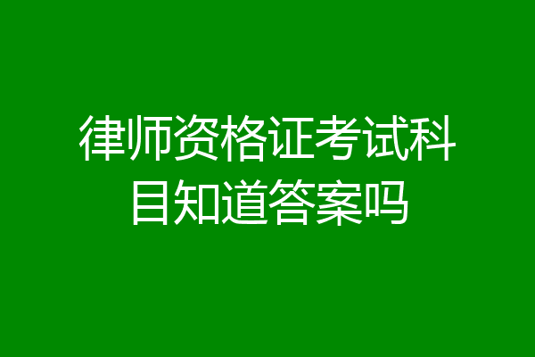 律师资格证考试科目知道答案吗