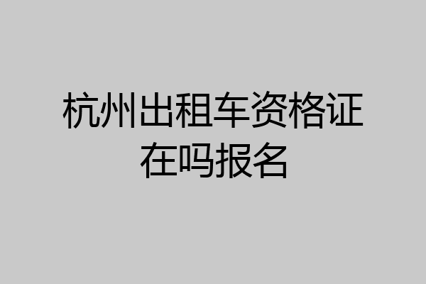杭州出租车资格证在吗报名