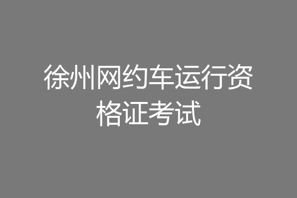 徐州网约车运行资格证考试