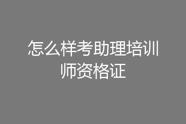 怎么样考助理培训师资格证