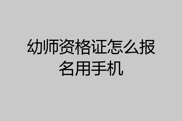 幼师资格证怎么报名用手机