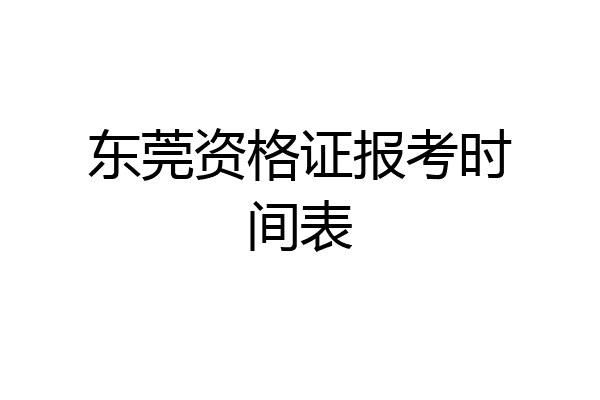 东莞资格证报考时间表