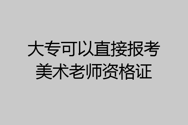 大专可以直接报考美术老师资格证