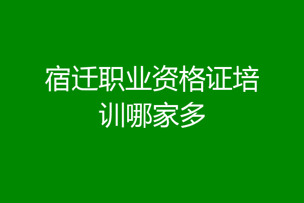 宿迁职业资格证培训哪家多