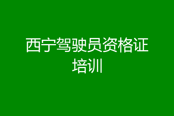 西宁驾驶员资格证培训