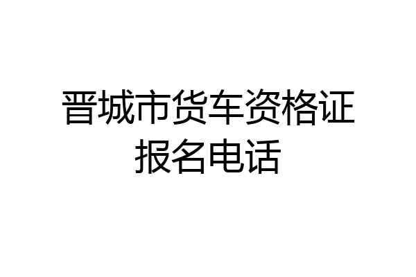 晋城市货车资格证报名电话