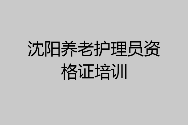 沈阳养老护理员资格证培训