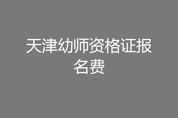 天津幼师资格证报名费
