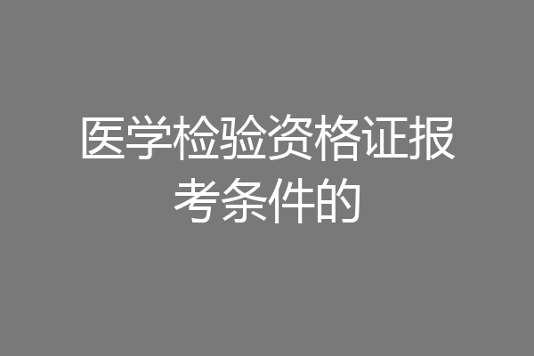医学检验资格证报考条件的