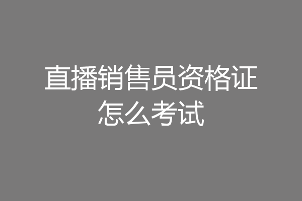 直播销售员资格证怎么考试