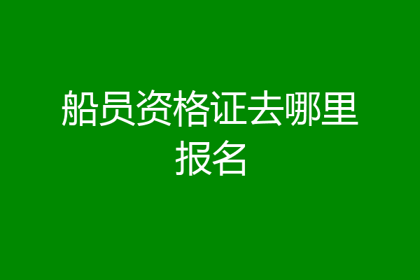 船员资格证去哪里报名