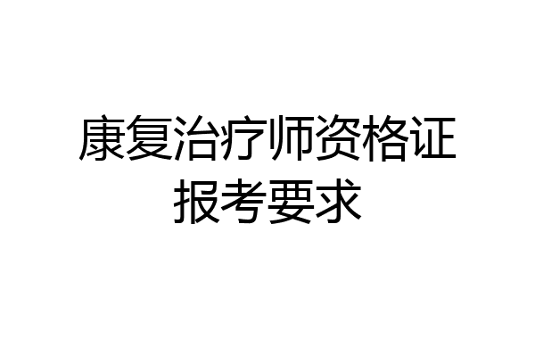 康复治疗师资格证报考要求