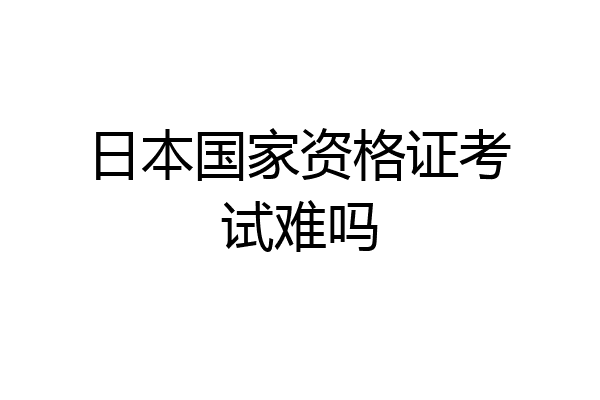 日本国家资格证考试难吗