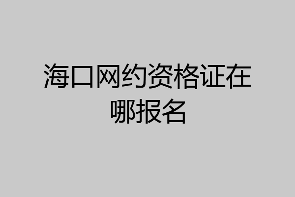 海口网约资格证在哪报名