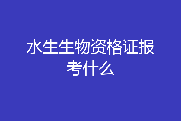 水生生物资格证报考什么