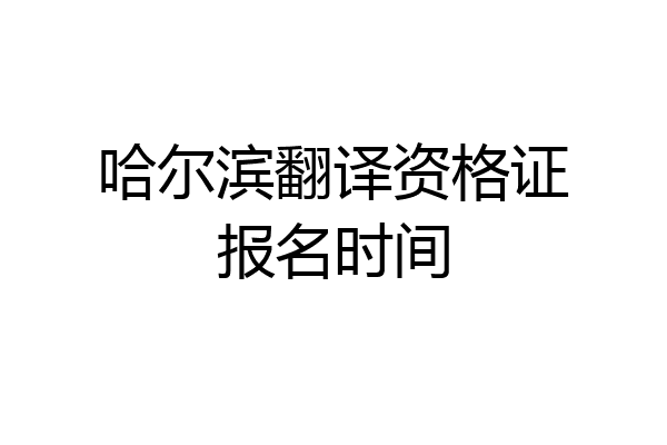 哈尔滨翻译资格证报名时间