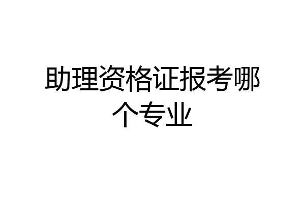 助理资格证报考哪个专业