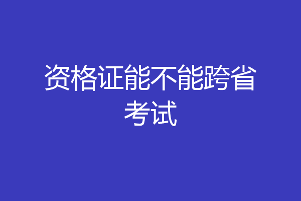 资格证能不能跨省考试