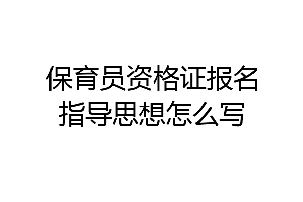 保育员资格证报名指导思想怎么写